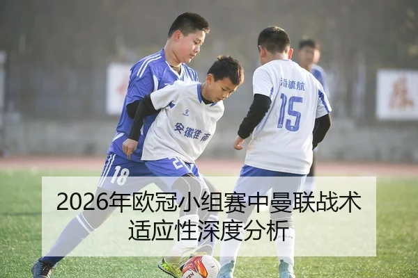 2026年欧冠小组赛中曼联战术适应性深度分析
