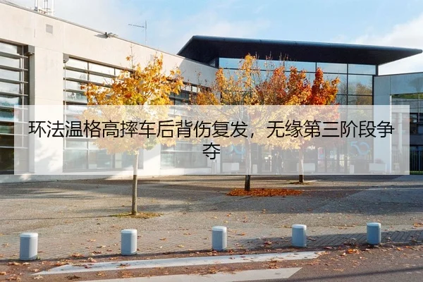环法温格高摔车后背伤复发，无缘第三阶段争夺