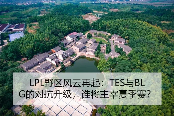 LPL野区风云再起：TES与BLG的对抗升级，谁将主宰夏季赛？